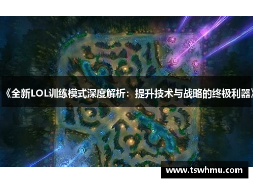 《全新LOL训练模式深度解析：提升技术与战略的终极利器》